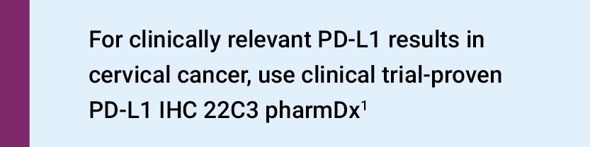 For clinically relevant PD-L1 results in cervical cancer, use clinical trial-proven PD-L1 IHC 22C3 pharmDx
